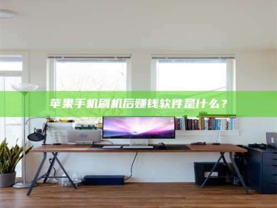 淮滨苹果手机刷机后赚钱软件是什么？