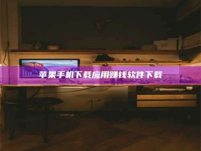 淮滨苹果手机下载应用赚钱软件下载