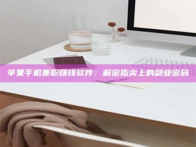 淮滨苹果手机兼职赚钱软件：解密指尖上的副业密码