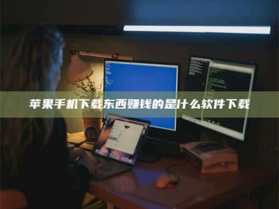 淮滨苹果手机下载东西赚钱的是什么软件下载