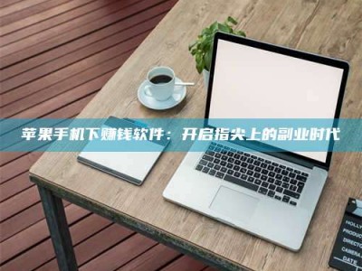 淮滨苹果手机下赚钱软件：开启指尖上的副业时代